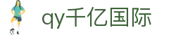 qy千亿-千亿(国际)唯一官方网站